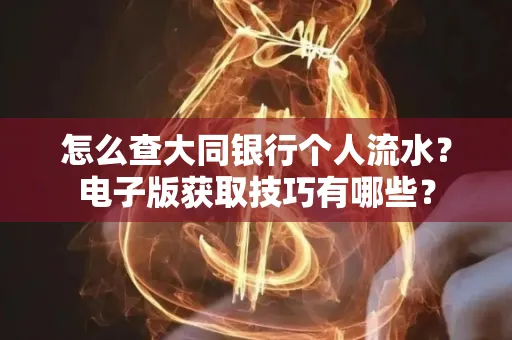 怎么查大同银行个人流水?电子版获取技巧有哪些?
